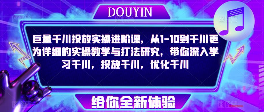巨量千川投放实操进阶课，从1-10到千川更为详细的实操教学与打法研究，带你深入学习千川，投放千川，优化千川-赛德副业库