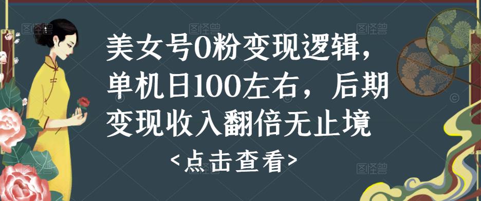 美女号0粉变现逻辑，单机日100左右，后期变现收入翻倍无止境-赛德副业库