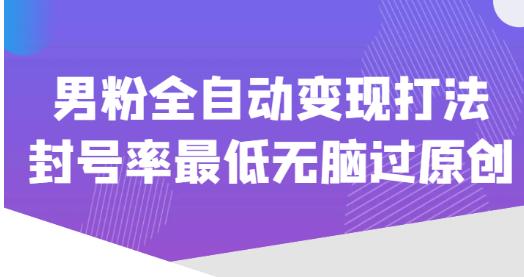 价值1980的男粉全自动变现打法，封号率最低无脑过原创-赛德副业库