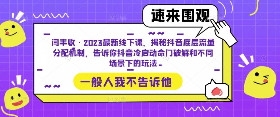 闫丰收·2023最新线下课，揭秘抖音底层流量分配机制，告诉你抖音冷启动命门破解和不同场景下的玩法-赛德副业库