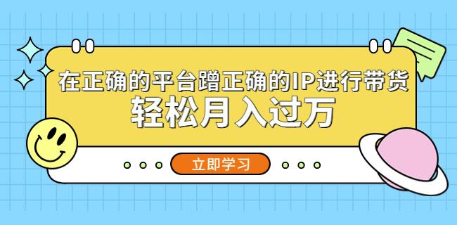 在正确的平台蹭正确的IP进行带货，轻松月入过万-赛德副业库