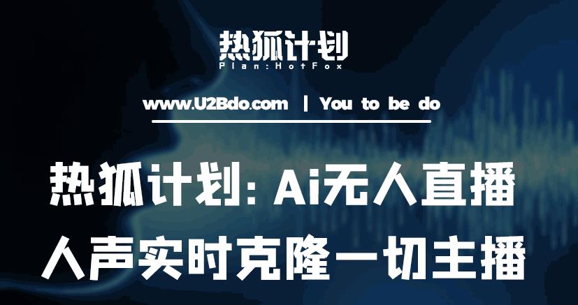 热狐计划：Ai无人直播实时克隆一切主播·无人直播新时代（包含所有使用到的软件）-赛德副业库
