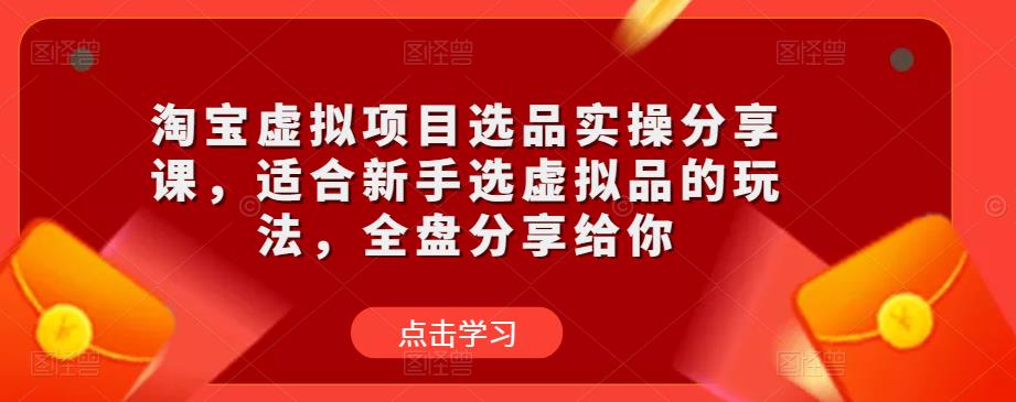淘宝虚拟项目选品实操分享课,适合新手选虚拟品的玩法,全盘分享给你-赛德副业库