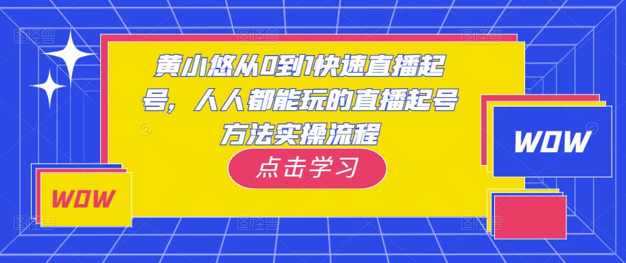 黄小悠从0到1快速直播起号，人人都能玩的直播起号方法实操流程-赛德副业库