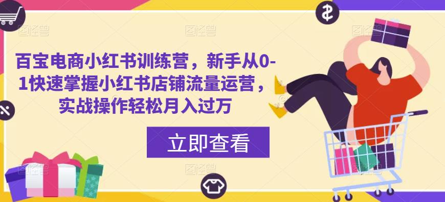 百宝电商小红书训练营,新手从0-1快速掌握小红书店铺流量运营,实战操作轻松月入过万-赛德副业库