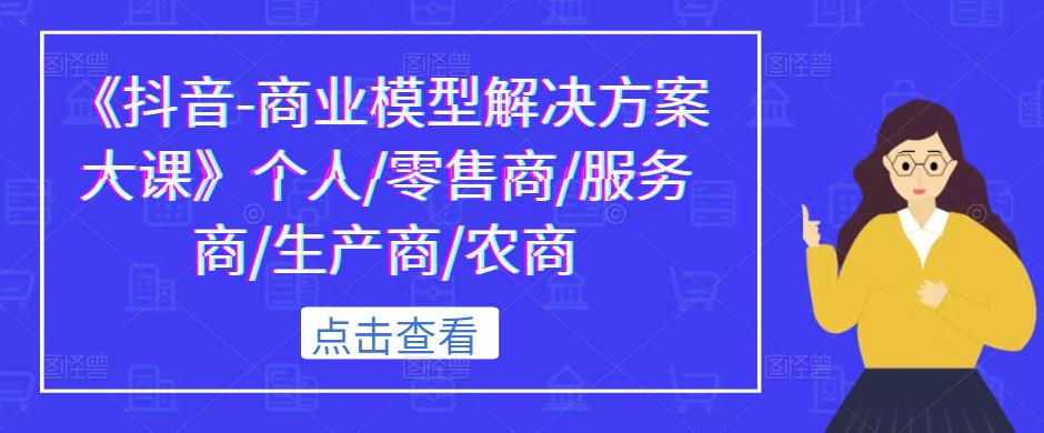 《抖音-商业模型解决方案大课》个人/零售商/服务商/生产商/农商-赛德副业库