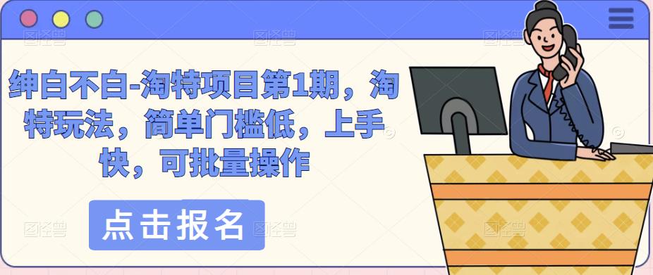 绅白不白-淘特项目第1期,淘特玩法,简单门槛低,上手快,可批量操作-赛德副业库