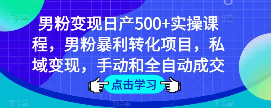 男粉变现日产500+实操课程，男粉暴利转化项目，私域变现，手动和全自动成交-赛德副业库