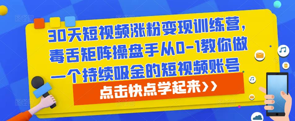 30天短视频涨粉变现训练营，毒舌矩阵操盘手从0-1教你做一个持续吸金的短视频账号-赛德副业库