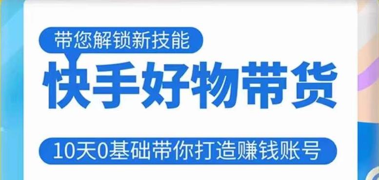 快手好物带货课程，10天0基础带你打造赚钱的快手账号，不需要粉丝，不直播，不投资，不囤货，不售后-赛德副业库