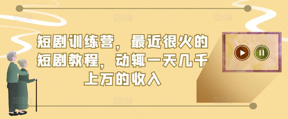短剧训练营，最近很火的短剧教程，动辄一天几千上万的收入-赛德副业库