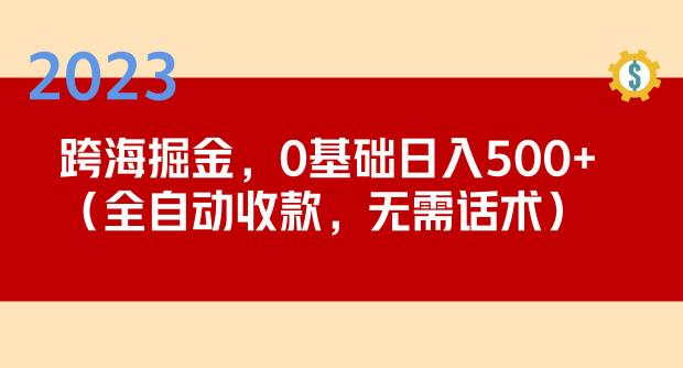 2023跨海掘金长期项目,小白也能日入500+全自动收款无需话术-赛德副业库