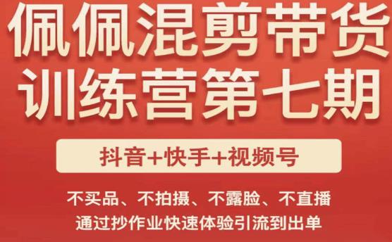 佩佩·短视频混剪带货训练营第七期，不买品、不拍摄、不露脸、不直播，通过抄作业快速体验引流到出单-赛德副业库