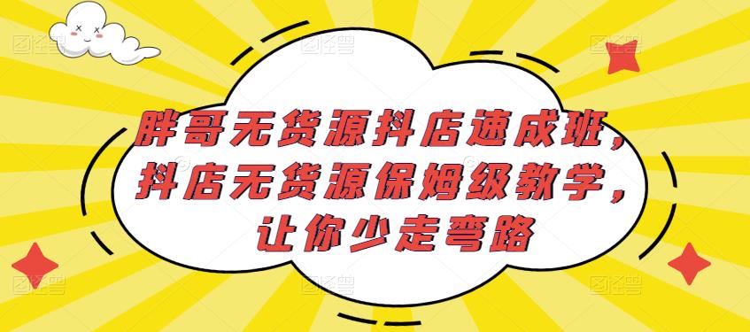 胖哥无货源抖店速成班，抖店无货源保姆级教学，让你少走弯路-赛德副业库