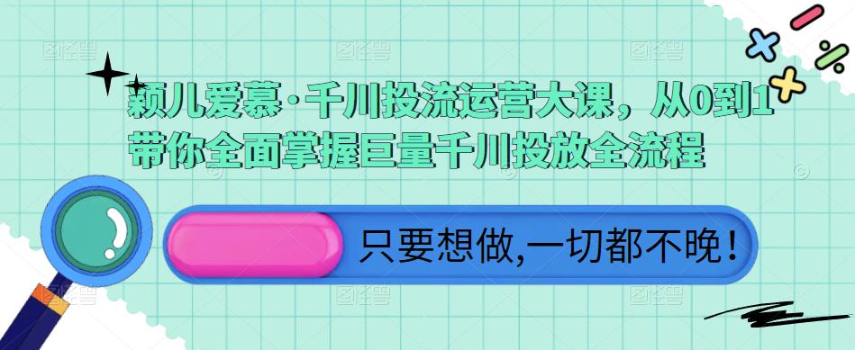 颖儿爱慕·千川投流运营大课，从0到1带你全面掌握巨量千川投放全流程-赛德副业库