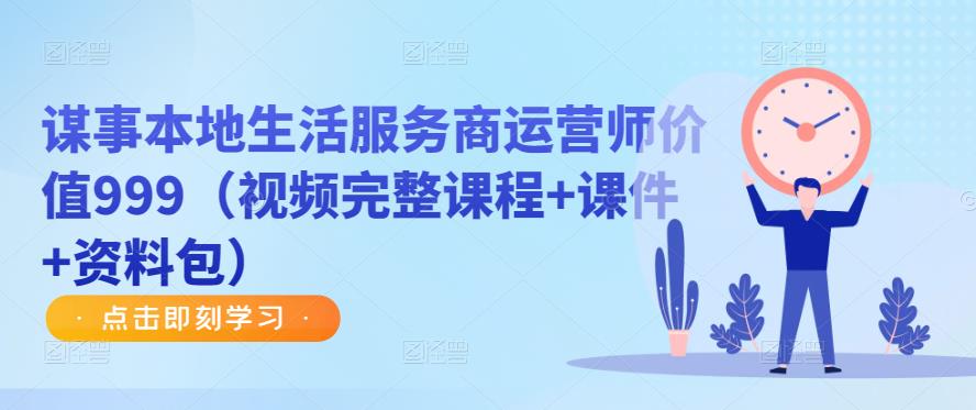 谋事本地生活服务商运营师价值999(视频完整课程+课件+资料包)-赛德副业库