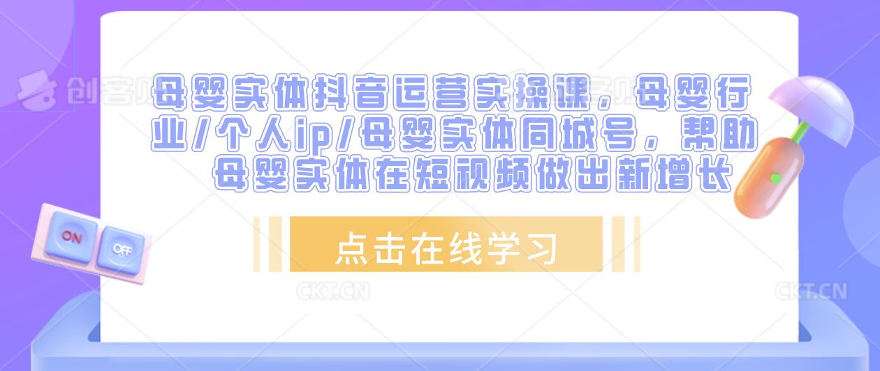 母婴实体抖音运营实操课,母婴行业/个人ip/母婴实体同城号,帮助母婴实体在短视频做出新增长-赛德副业库