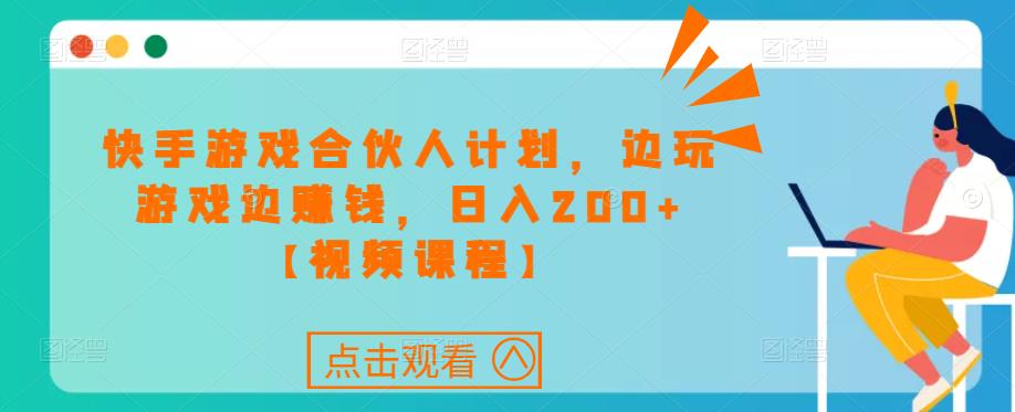 快手游戏合伙人计划项目，边玩游戏边赚钱，日入200+【视频课程】-赛德副业库