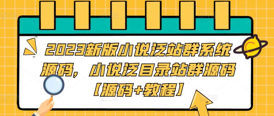 2023新版小说泛站群系统源码，小说泛目录站群源码【源码+教程】-赛德副业库