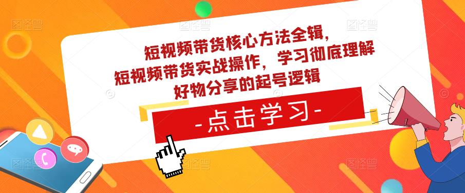 短视频带货核心方法全辑，​短视频带货实战操作，学习彻底理解好物分享的起号逻辑-赛德副业库