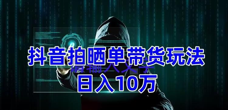 抖音拍晒单带货玩法分享，项目整体流程简单，有团队实测日入1万【教程+素材】-赛德副业库
