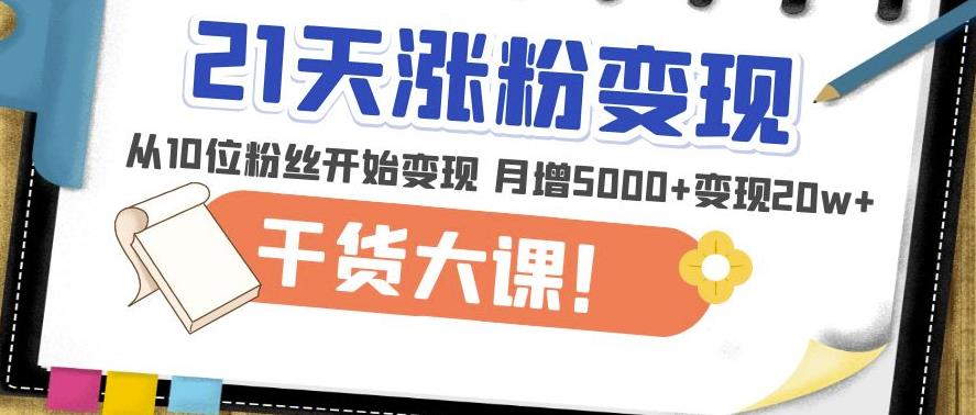 21天精准涨粉变现干货大课：从10位粉丝开始变现月增5000+变现20w+-赛德副业库