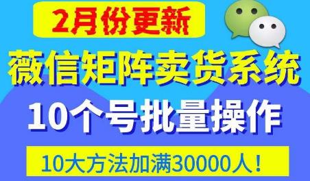 微信矩阵卖货系统，多线程批量养10个微信号，10种加粉落地方法，快速加满3W人卖货！-赛德副业库