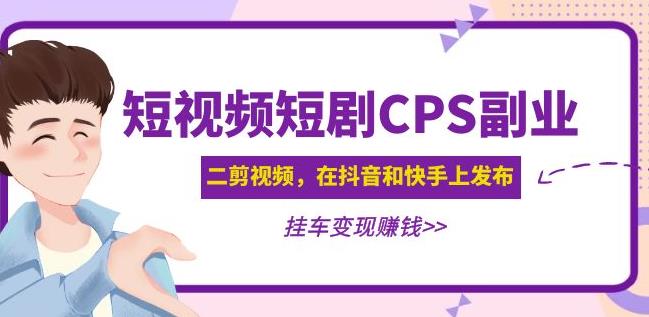 黄岛主·短视频短剧CPS副业项目：二剪视频在抖音和快手上发布，挂车变现-赛德副业库