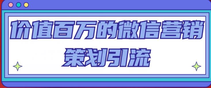 价值百万的微信营销策划引流系列课，每天引流100精准粉-赛德副业库