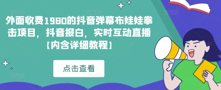 外面收费1980的抖音弹幕布娃娃拳击项目，抖音报白，实时互动直播【内含详细教程】-赛德副业库