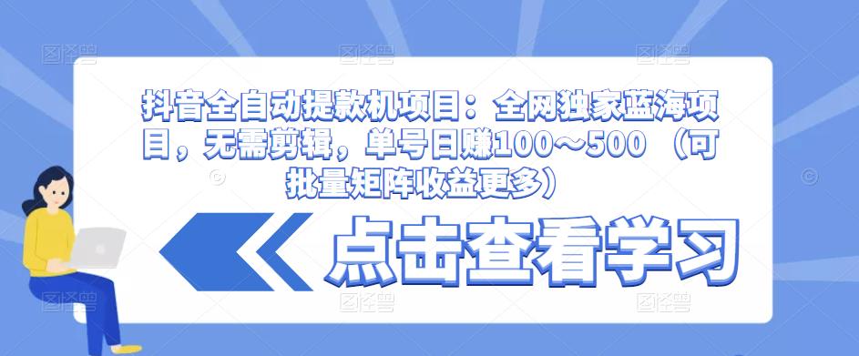 抖音全自动提款机项目：全网独家蓝海项目，无需剪辑，单号日赚100～500 （可批量矩阵收益更多）-赛德副业库