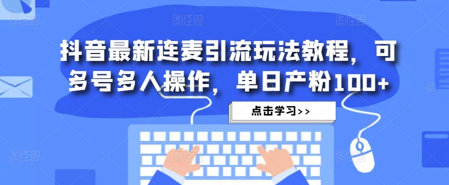 抖音最新连麦引流玩法教程,可多号多人操作,单日产粉100+-赛德副业库