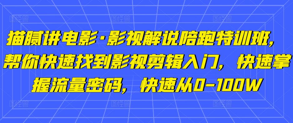 猫腻讲电影·影视解说陪跑特训班，帮你快速找到影视剪辑入门，快速掌握流量密码，快速从0-100W-赛德副业库