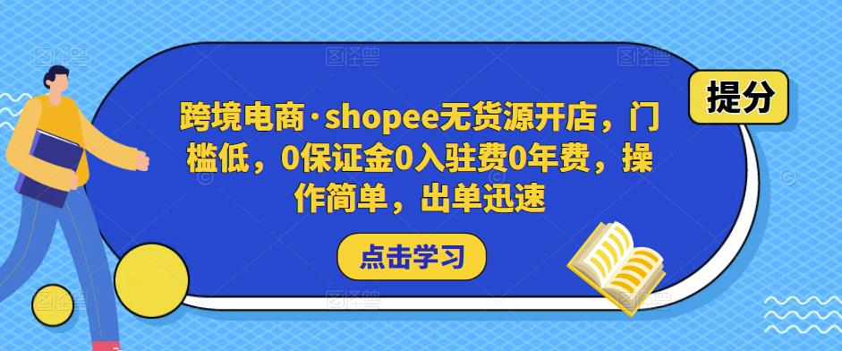 跨境电商·shopee无货源开店,门槛低,0保证金0入驻费0年费,操作简单,出单迅速-赛德副业库
