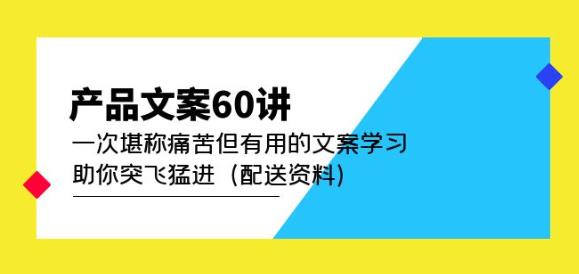 产品文案60讲：一次堪称痛苦但有用的文案学习助你突飞猛进（配送资料）-赛德副业库