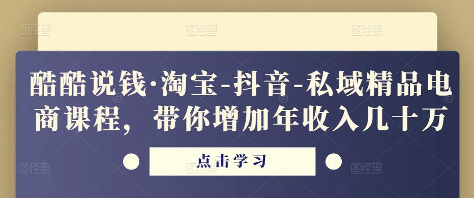 酷酷说钱·淘宝-抖音-私域精品‬电商课程，带你增加年收入几十万-赛德副业库