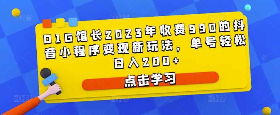 D1G馆长2023年收费990的抖音小程序变现新玩法,单号轻松日入200+-赛德副业库