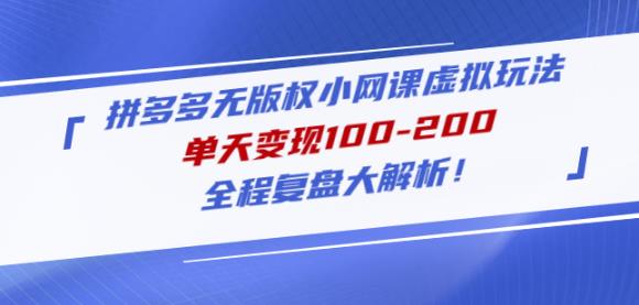 黄岛主拼多多无版权小网课虚拟玩法，单天变现100-200，全程复盘大解析！-赛德副业库