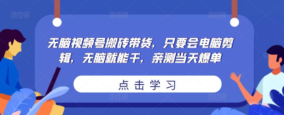 无脑视频号搬砖带货，只要会电脑剪辑，无脑就能干，亲测当天爆单-赛德副业库