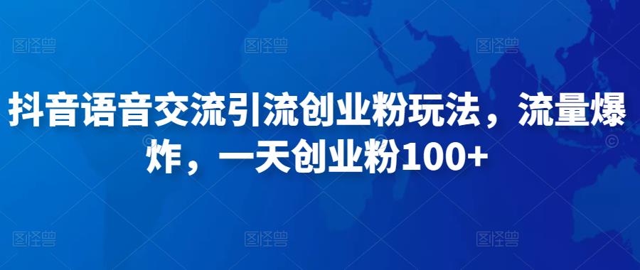 抖音语音交流引流创业粉玩法，流量爆炸，一天创业粉100+-赛德副业库