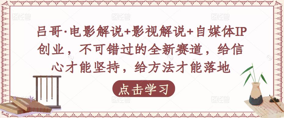 吕哥·电影解说+影视解说+自媒体IP创业，不可错过的全新赛道，给信心才能坚持，给方法才能落地-赛德副业库