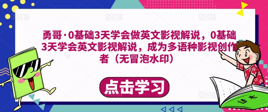 勇哥·0基础3天学会做英文影视解说，0基础3天学会英文影视解说，成为多语种影视创作者-赛德副业库