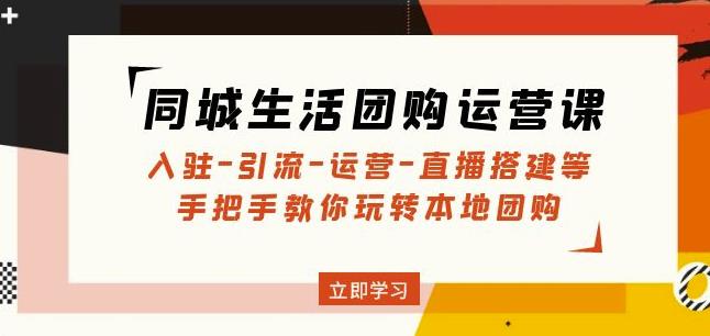 同城生活团购运营课:入驻-引流-运营-直播搭建等玩转本地团购-赛德副业库