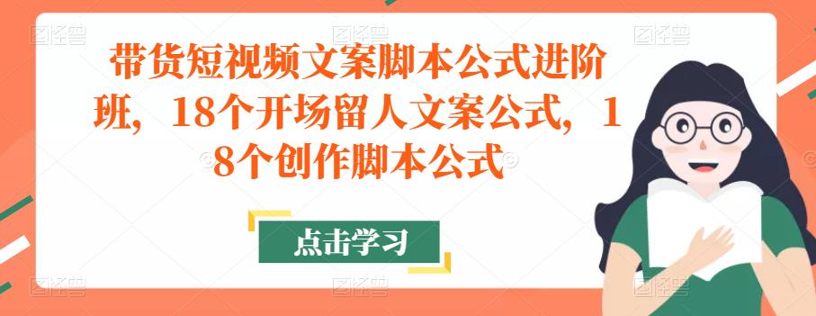 带货短视频文案脚本公式进阶班，18个开场留人文案公式，18个创作脚本公式-赛德副业库