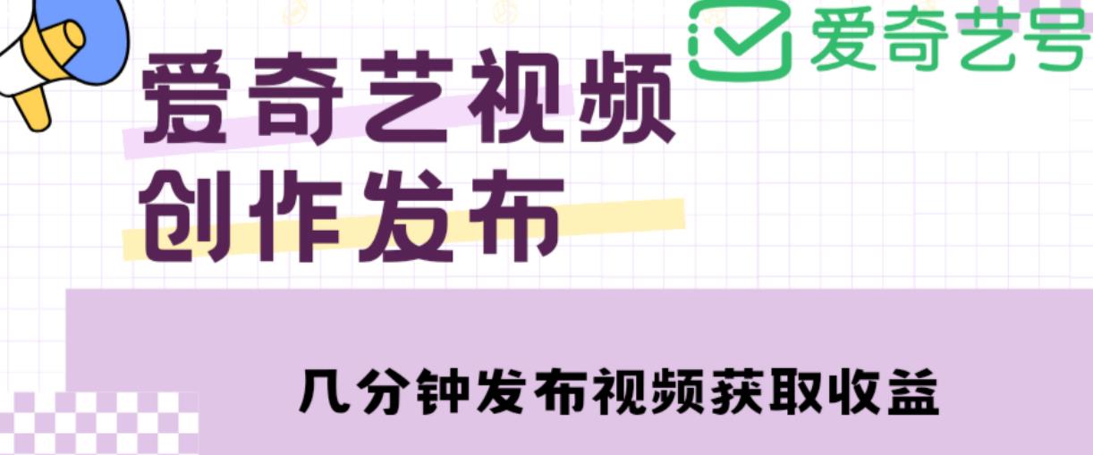 爱奇艺号视频发布，每天只需花几分钟即可发布视频，简单操作收入过万【教程+涨粉攻略】-赛德副业库