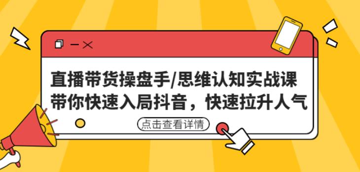 直播带货操盘手/思维认知实战课：带你快速入局抖音，快速拉升人气！-赛德副业库