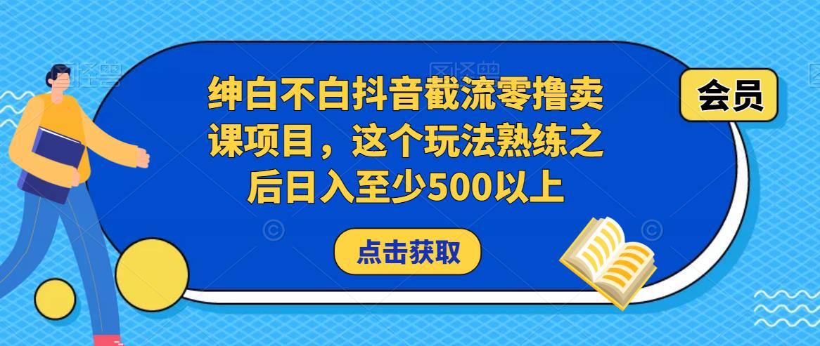 绅白不白抖音截流零撸卖课项目，这个玩法熟练之后日入至少500以上-赛德副业库