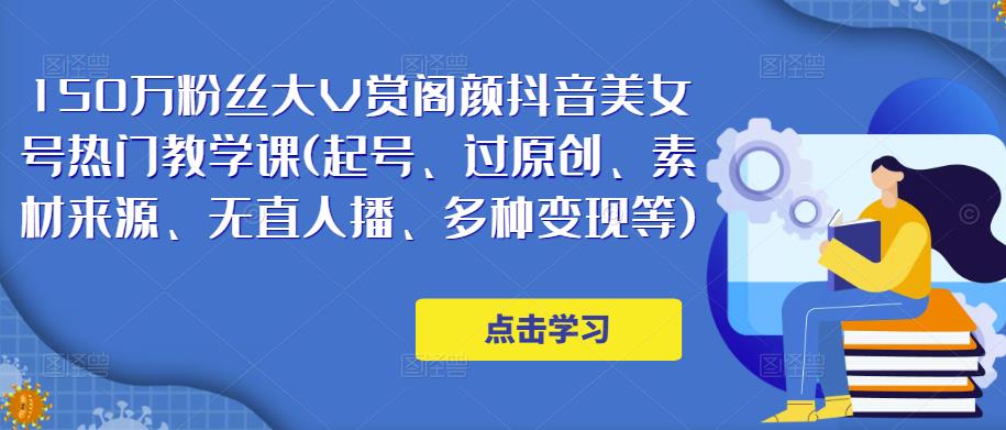 150万粉丝大V赏阁颜抖音美女号热门剪辑课(起号、过原创、素材来源、无直人‬播、多种变现等)-赛德副业库