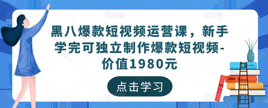 黑八爆款短视频运营课，新手学完可独立制作爆款短视频-价值1980元-赛德副业库