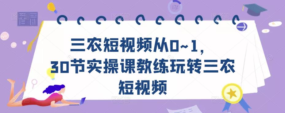 三农短视频从0~1，​30节实操课教练玩转三农短视频-赛德副业库